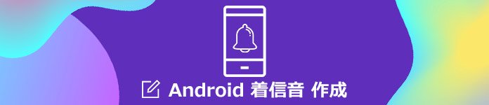 Androidスマホの着信音を作成